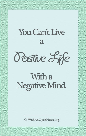 You Can't Live a Positive Life With a Negative Mind. WithanOpenHeart.org